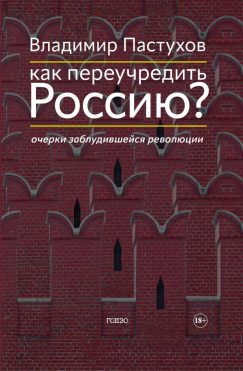 Как переучредить Россию? Очерки заблудившейся революции