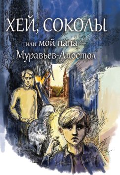 Хей, соколы, или мой папа - Муравьев-Апостол