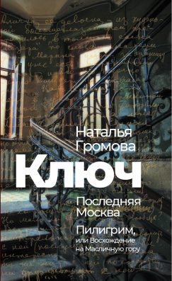 Ключ. Последняя Москва. Пилигрим, или Восхождение на Масличную гору (твердый переплет)