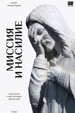 Миссия и насилие. Понуждение к вере в истории православия. Том 1 (мягкая обложка)